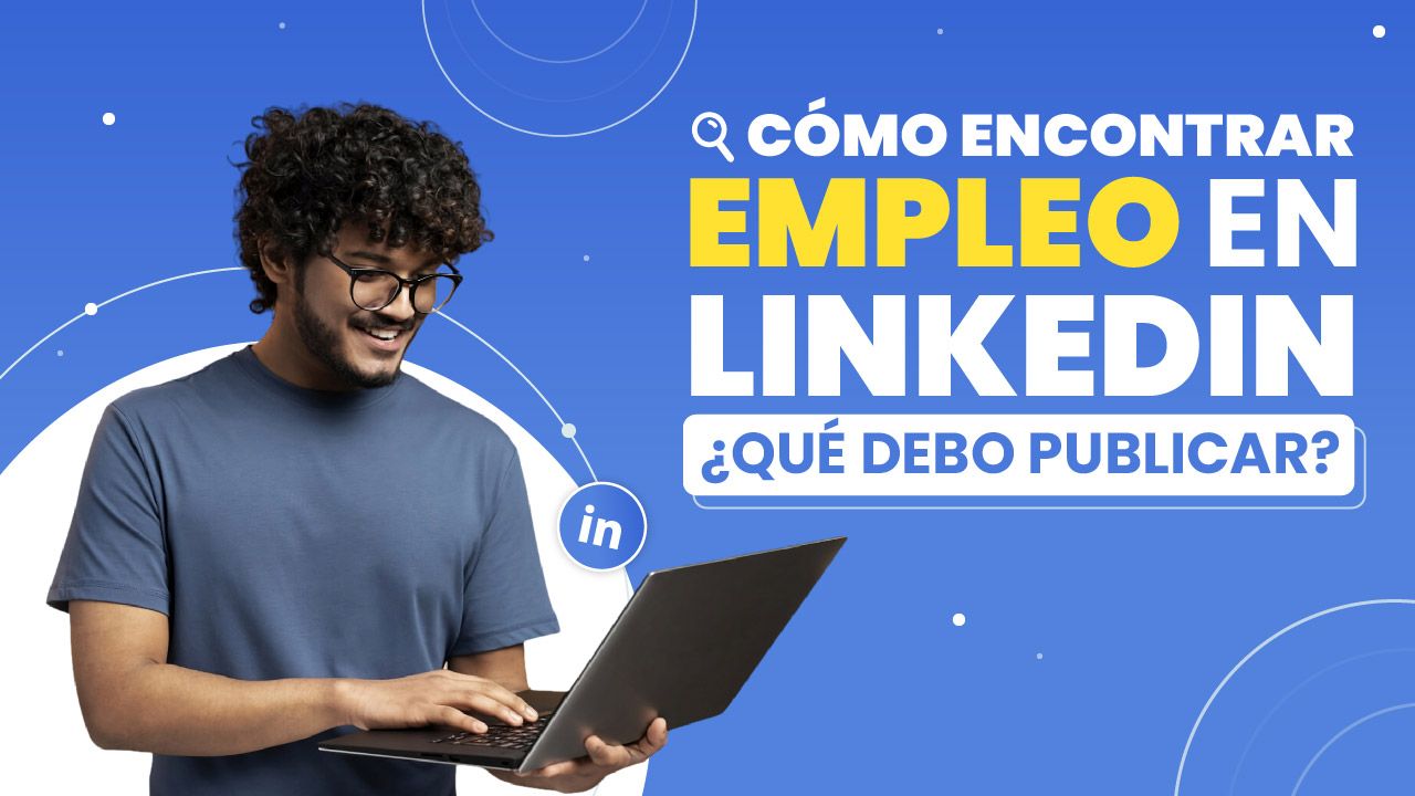 Cómo encontrar empleo en LinkedIn: ¿Qué debo publicar?